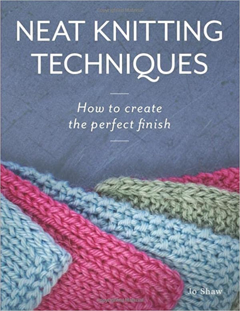 Neat Knitting Techniques: How To Create the Perfect Finish by Jo Shaw